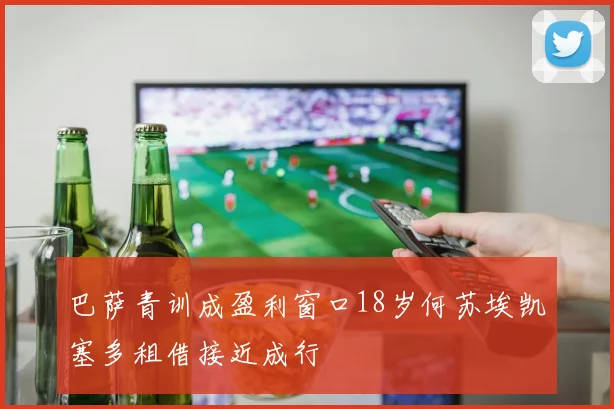 巴萨青训成盈利窗口18岁何苏埃凯塞多租借接近成行