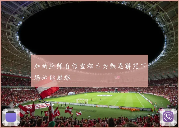 加纳巫师自信宣称已为凯恩解咒下场必能进球