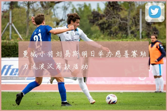 曼城小将刘易斯明日举办慈善赛助力流浪汉筹款活动
